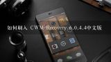 如何刷入 CWM Recovery 6.0.4.4中文版,请问“卡刷”，如何使用CWM卡刷系统