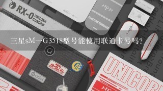 三星sM一G3518型号能使用联通卡号吗？