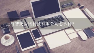 上海智变网络科技有限公司怎么样？