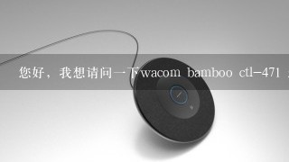 您好，我想请问一下wacom bamboo ctl-471 怎么设置