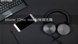 iphone 12pro max如何调光圈