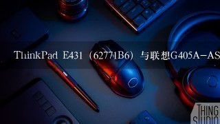 ThinkPad E431（62771B6）与联想G405A-ASI该如何选择？价格一样，只考虑参数，满意可加分