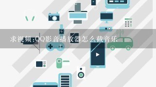 求视频:QQ影音播放器怎么截音乐