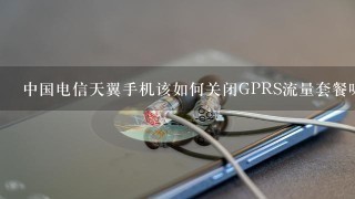中国电信天翼手机该如何关闭GPRS流量套餐呢？