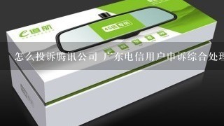 怎么投诉腾讯公司 广东电信用户申诉综合处理中心