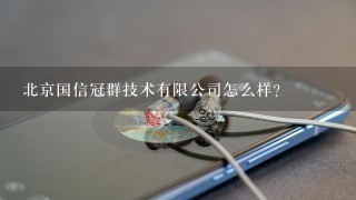 北京国信冠群技术有限公司怎么样？