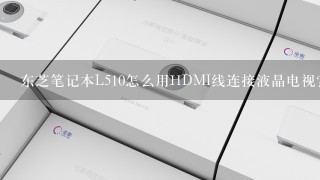 东芝笔记本L510怎么用HDMI线连接液晶电视？