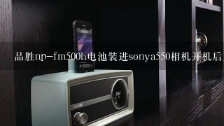 品胜np-fm500h电池装进sonya550相机开机后显示电池