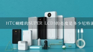 HTC蝴蝶的SUPER LCD3的亮度是多少尼特流明，对比度，色域值，灰阶度，饱和度,色彩还原度如何？