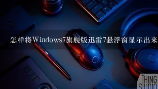 怎样将Windows7旗舰版迅雷7悬浮窗显示出来？