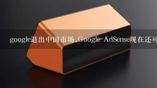 google退出中国市场,Google AdSense现在还可以用吗? 注册域名弄自己的网站怎么搞?