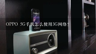OPPO 5G手机怎么使用3G网络？