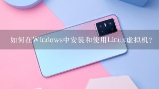 如何在Windows中安装和使用Linux虚拟机？
