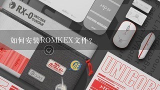 如何安装ROMKEX文件